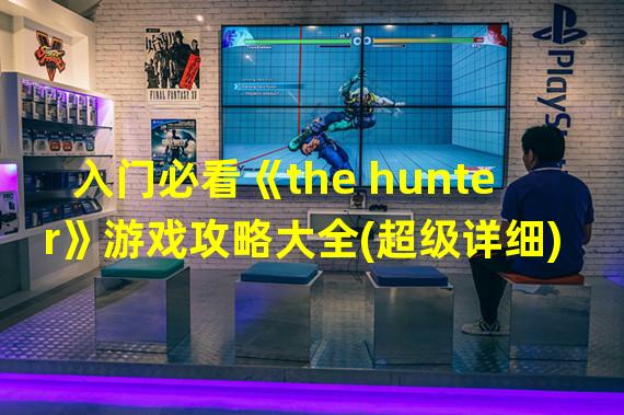 入门必看《the hunter》游戏攻略大全(超级详细)